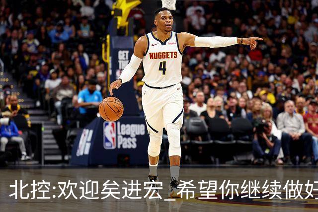 北控:欢迎矣进宏 希望你继续做好篮球推广工作
