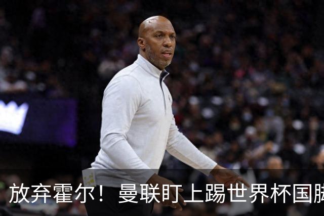 放弃霍尔！曼联盯上踢世界杯国脚，身价2500万，19岁小将迎来大考