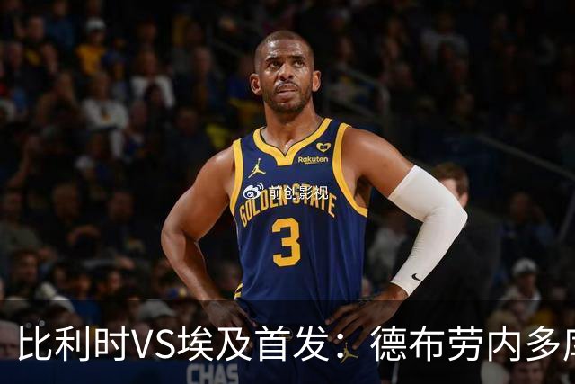 比利时VS埃及首发：德布劳内多库特罗萨德再战萨拉赫