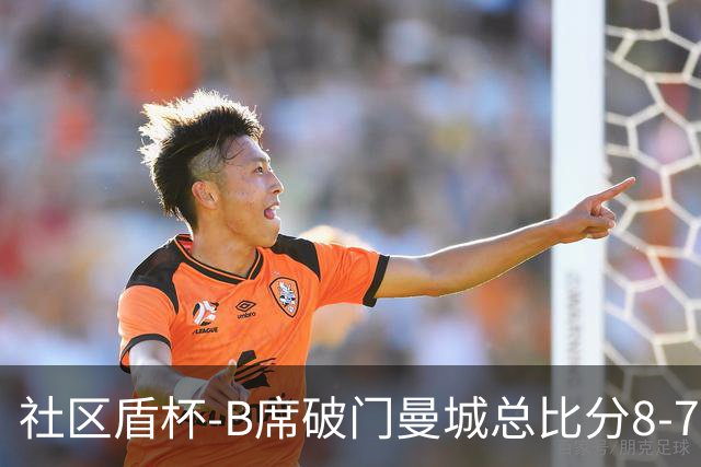 社区盾杯-B席破门曼城总比分8-7曼联夺冠